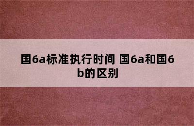 国6a标准执行时间 国6a和国6b的区别